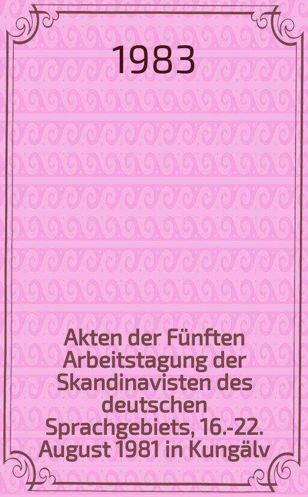 Akten der Fünften Arbeitstagung der Skandinavisten des deutschen Sprachgebiets, 16.-22. August 1981 in Kungälv