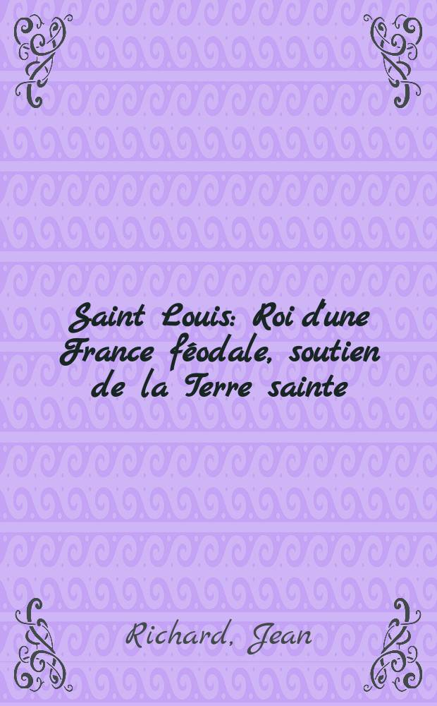 Saint Louis : Roi d'une France féodale, soutien de la Terre sainte