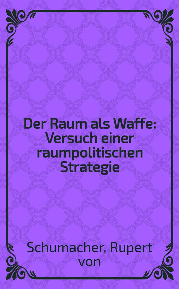 Der Raum als Waffe : Versuch einer raumpolitischen Strategie