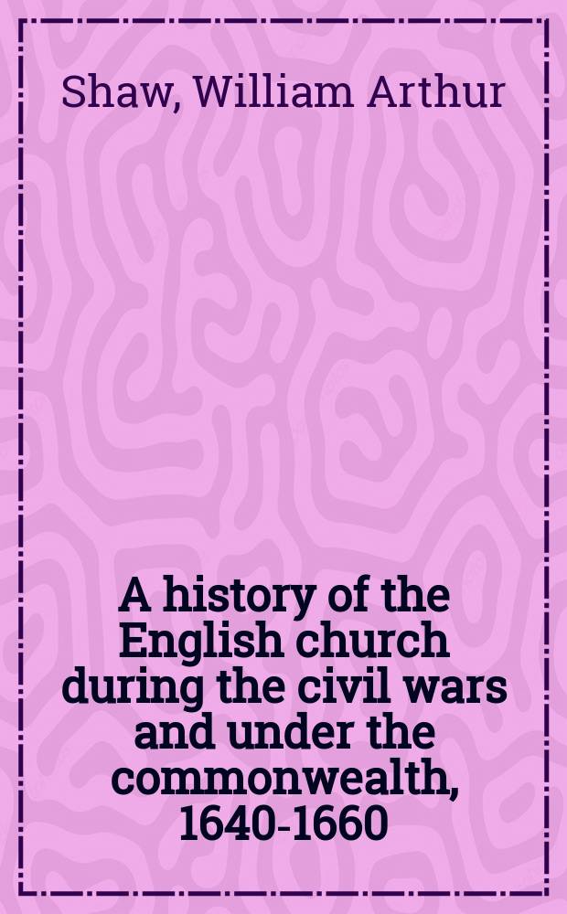 A history of the English church during the civil wars and under the commonwealth, 1640-1660 : In 2 vol