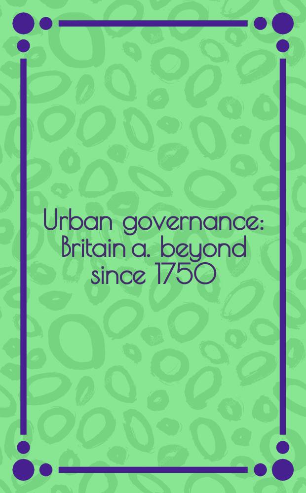 Urban governance : Britain a. beyond since 1750 : Based on the papers from a Conf. held at the Univ. of Leeds, 1998