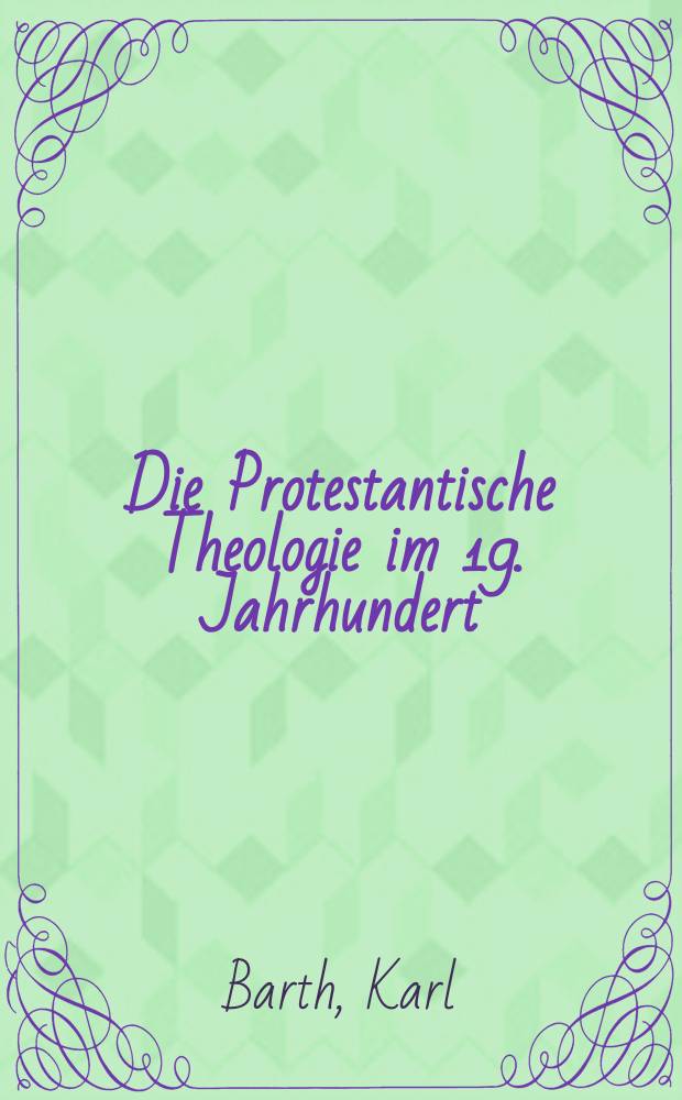Die Protestantische Theologie im 19. Jahrhundert : Ihre Vorgeschichte u. ihre Geschichte