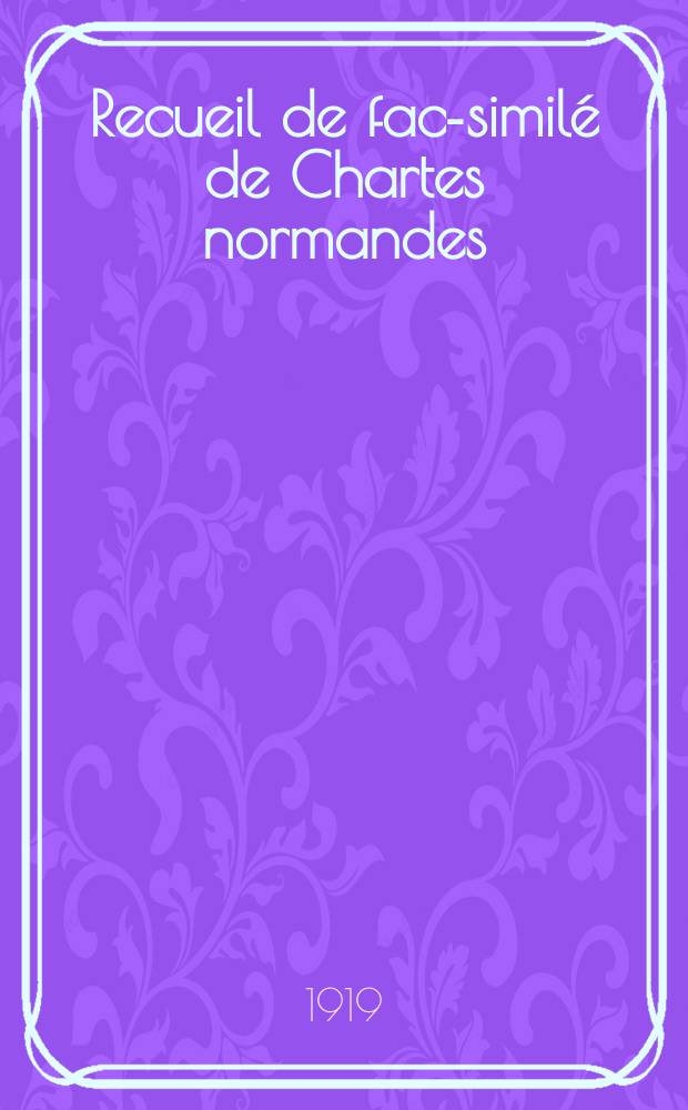 Recueil de fac-similé de Chartes normandes : Publ. à l'occasion du cinquantenaire de sa fondation (1869-1919)