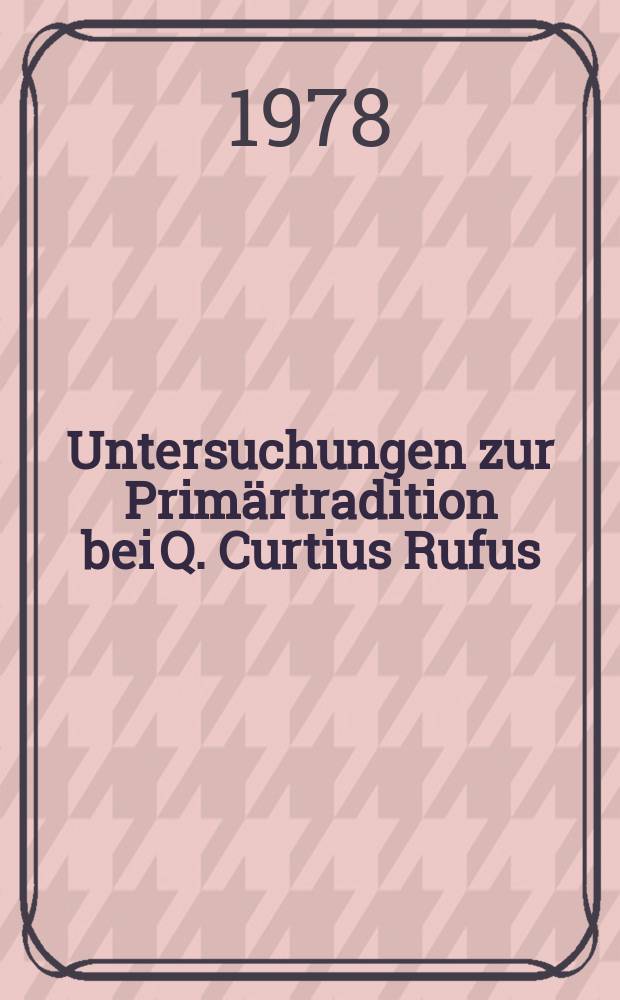 Untersuchungen zur Primärtradition bei Q. Curtius Rufus : die alexanderfeindliche Überlieferung : Inaugural-Dissertation