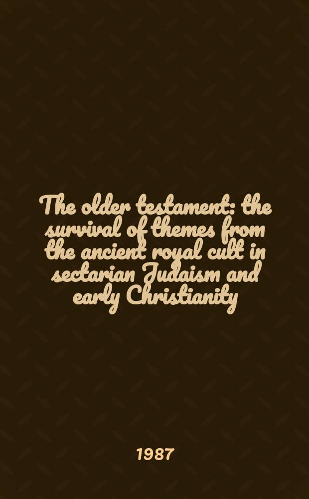 The older testament : the survival of themes from the ancient royal cult in sectarian Judaism and early Christianity
