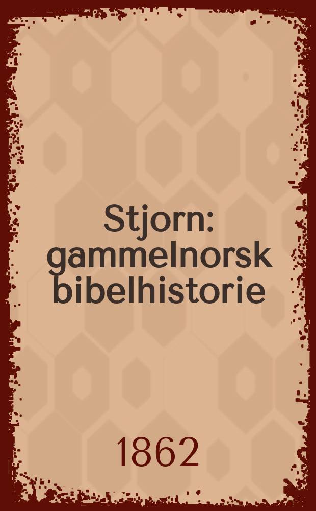 Stjorn : gammelnorsk bibelhistorie : fra Verdens Skabelse til det babylonske Fangenskab