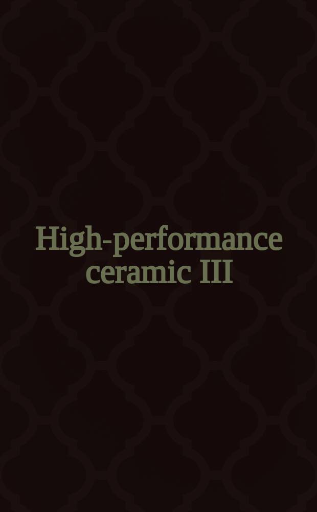 High-performance ceramic III : proceedings of the 3rd International conference on high-performance ceramics (CICC-3), Shenzhen, China, May 9-12, 2004 : (incorporating the First international workshop on layered and graded materials)