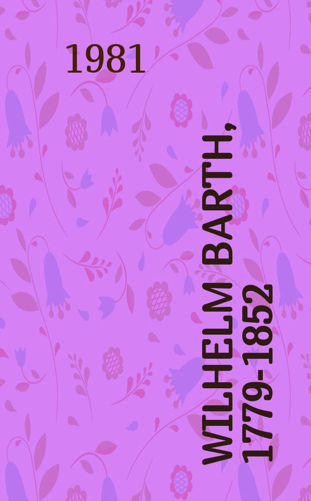 Wilhelm Barth, 1779-1852 : ein Architekturmaler der Schinkelzeit : Katalog der Ausstellung, Turmgalerie der Orangerie, Juni-Oktober 1981