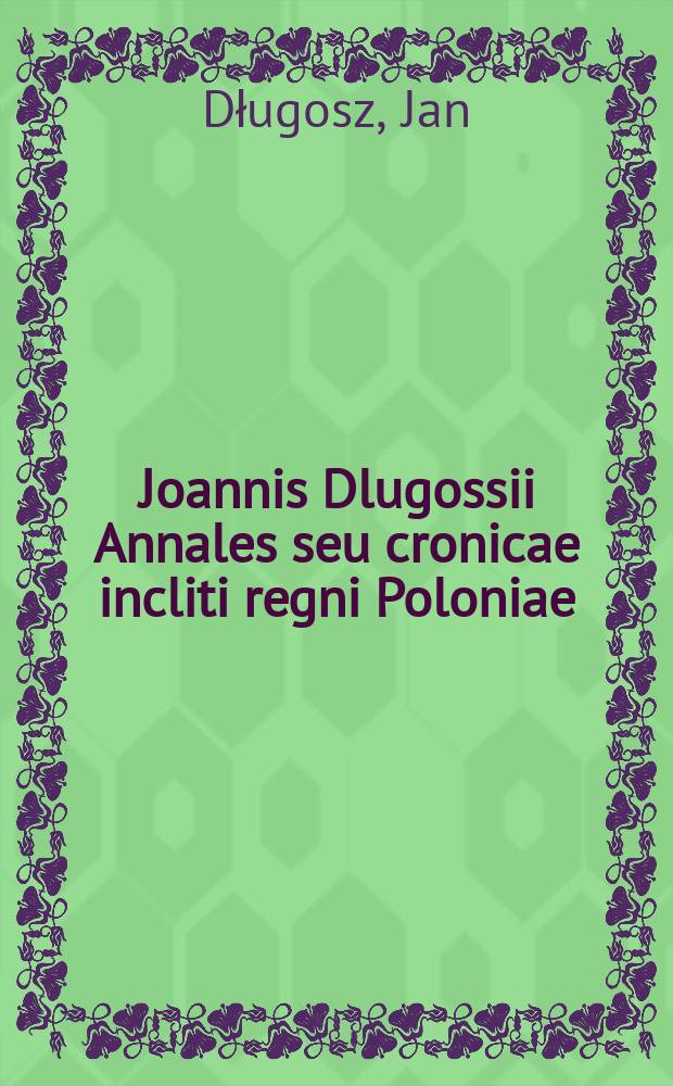 Joannis Dlugossii Annales seu cronicae incliti regni Poloniae
