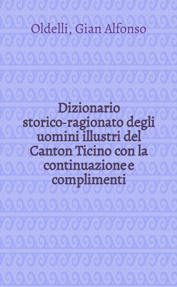 Dizionario storico-ragionato degli uomini illustri del Canton Ticino con la continuazione e complimenti