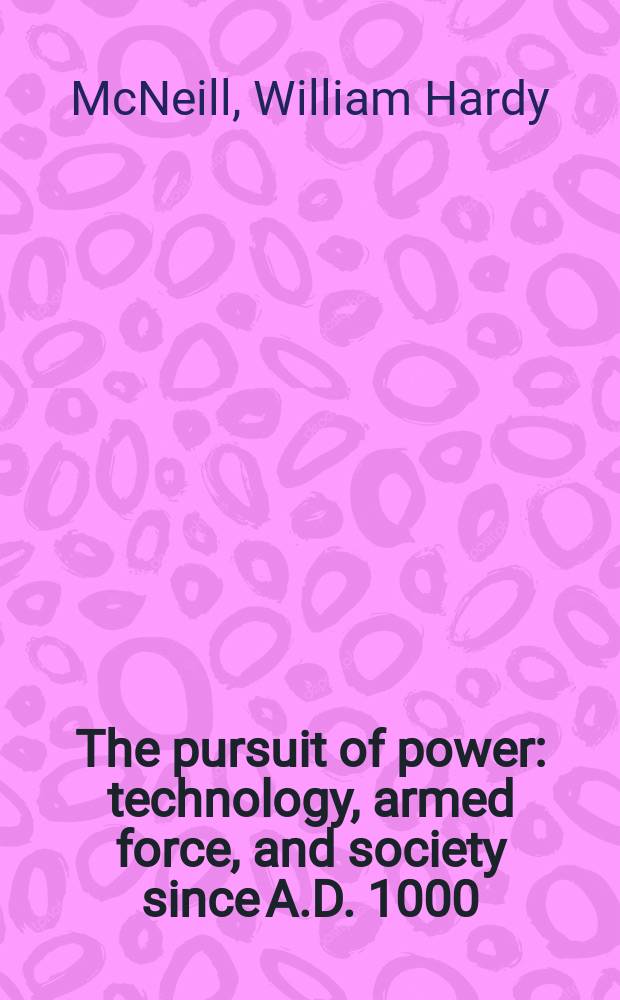 The pursuit of power : technology, armed force, and society since A.D. 1000