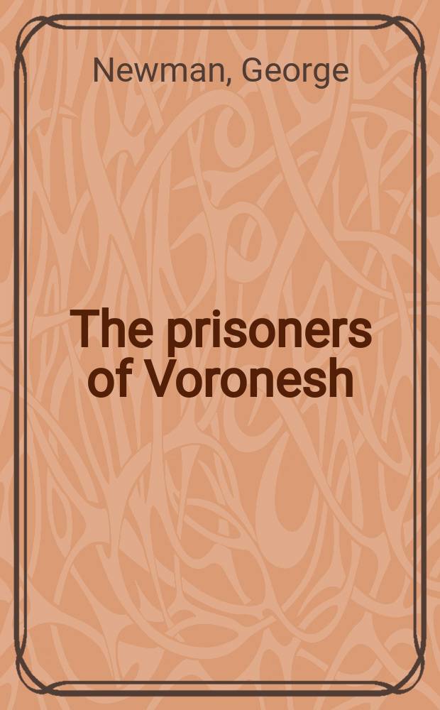 The prisoners of Voronesh : the diary of Sergeant George Newman, 23rd Regiment of foot, the Royal welch fusiliers taken prisoner at Inkerman