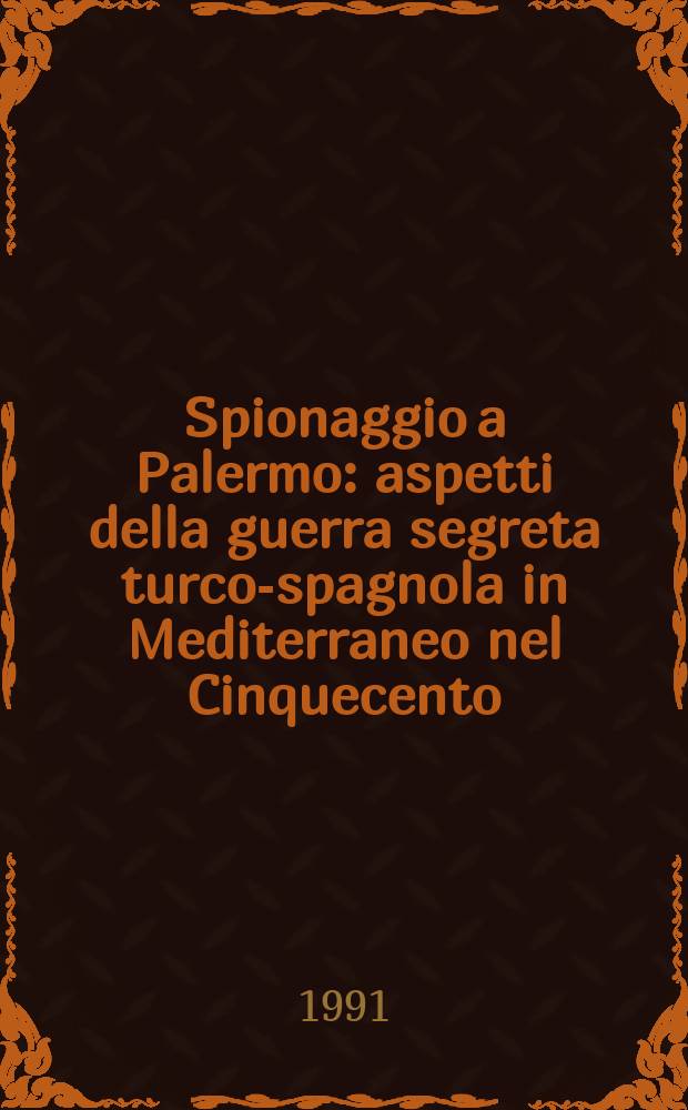 Spionaggio a Palermo : aspetti della guerra segreta turco-spagnola in Mediterraneo nel Cinquecento