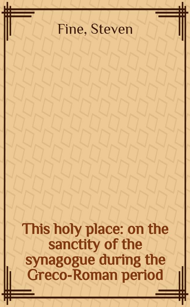 This holy place : on the sanctity of the synagogue during the Greco-Roman period