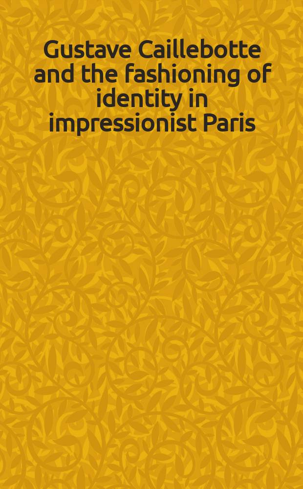 Gustave Caillebotte and the fashioning of identity in impressionist Paris