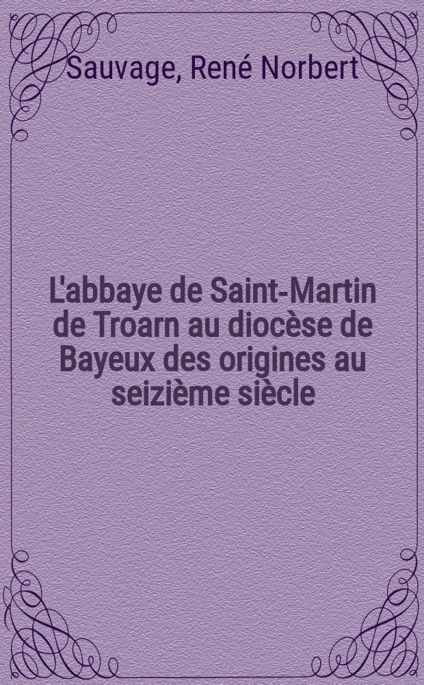 L'abbaye de Saint-Martin de Troarn au dioc&egrave;se de Bayeux des origines au seizi&egrave;me si&egrave;cle : histoire et d&eacute;veloppement &eacute;conomique d'un monast&egrave;re normand au Moyen &Acirc;ge : Th&egrave;se