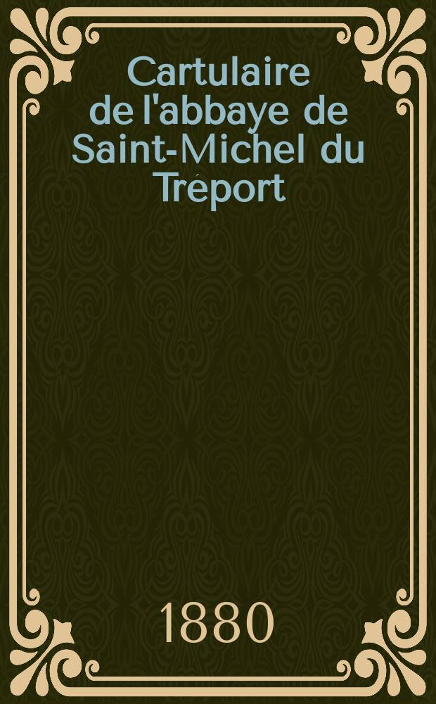 Cartulaire de l'abbaye de Saint-Michel du Tréport (Ordre de Saint Benoit)