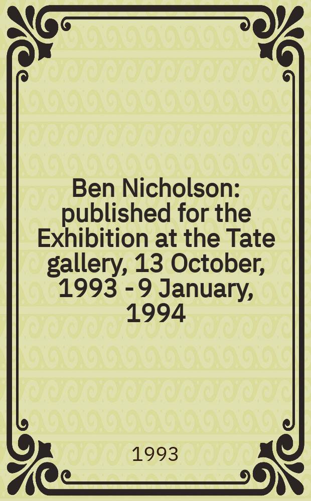 Ben Nicholson : published for the Exhibition at the Tate gallery, 13 October, 1993 - 9 January, 1994