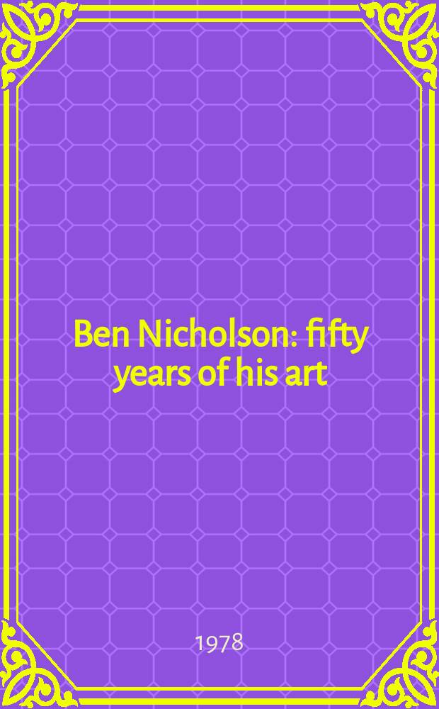 Ben Nicholson : fifty years of his art : in conjuction with an exhibition, Albright-Knox art gallery, Buffalo, New York, October 21 - November 26, 1978 etc.
