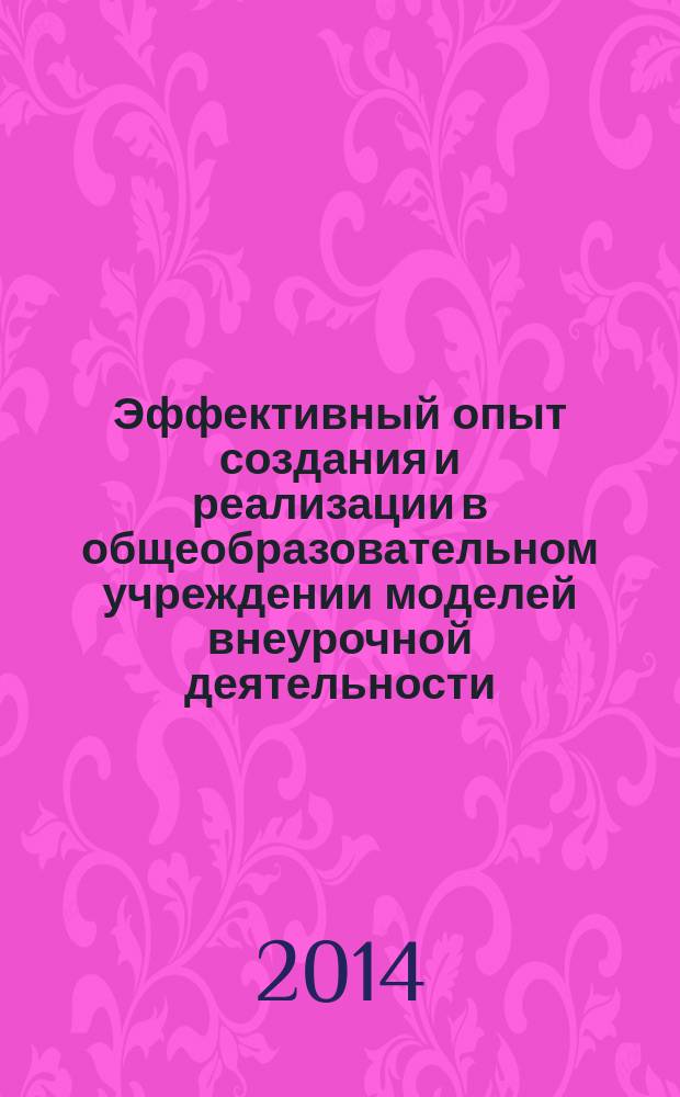 Эффективный опыт создания и реализации в общеобразовательном учреждении моделей внеурочной деятельности : сборник материалов