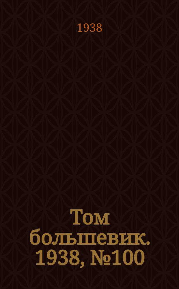 Том большевик. 1938, № 100(600) (17 дек.)