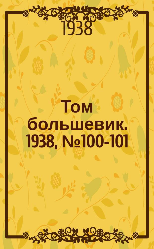 Том большевик. 1938, № 100-101(601-602) (23 дек.)