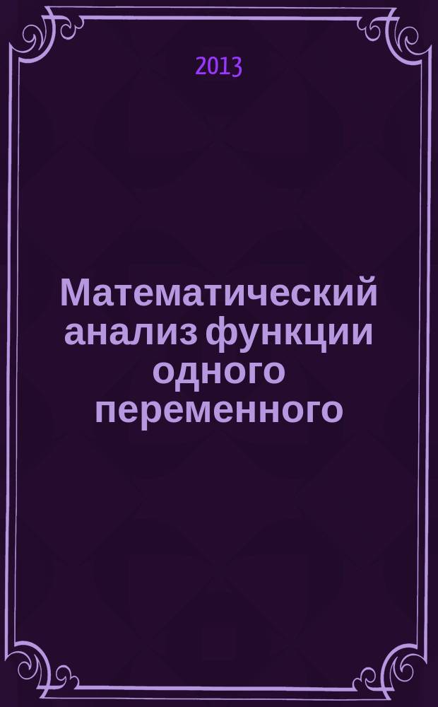 Математический анализ функции одного переменного : учебное пособие : для студентов ННГУ, обучающихся по направлениям подготовки 011200 "Физика", 210100 "Электроника и наноэлектроника", 230400 "Информационные системы и технологии", 222900 "Нанотехнологии и микросистемная техника"