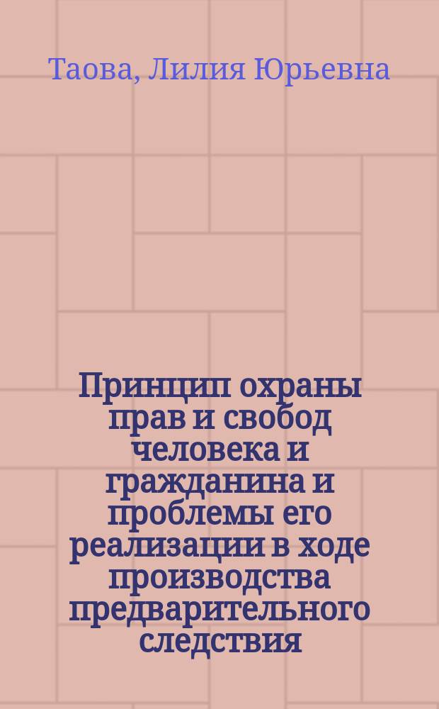 Принцип охраны прав и свобод человека и гражданина и проблемы его реализации в ходе производства предварительного следствия : учебное пособие