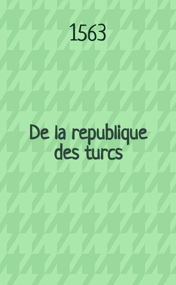 De la republique des turcs: & là ou l'occasion s'offrera, des meurs & loys de tous muhamedistes. [Pt. 2] : Histoire et consideration de l'origine, loy, et coustume des tartares, persiens, arabes, turcs, & tous autres ismaelites ou muhamediques, dicts par nous mahometains, ou sarrazins
