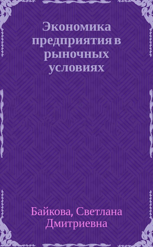 Экономика предприятия в рыночных условиях : учебное пособие для студентов технических (инженерных) и экономических специальностей высших учебных заведений : по специальности 080100 "Экономика", 080200 "Менеджмент"