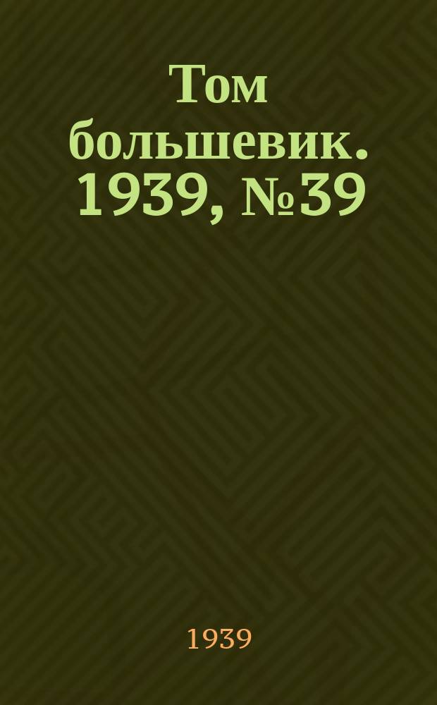 Том большевик. 1939, № 39(643) (15 апр.)