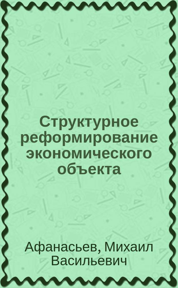 Структурное реформирование экономического объекта : (методы, модели и алгоритмы)