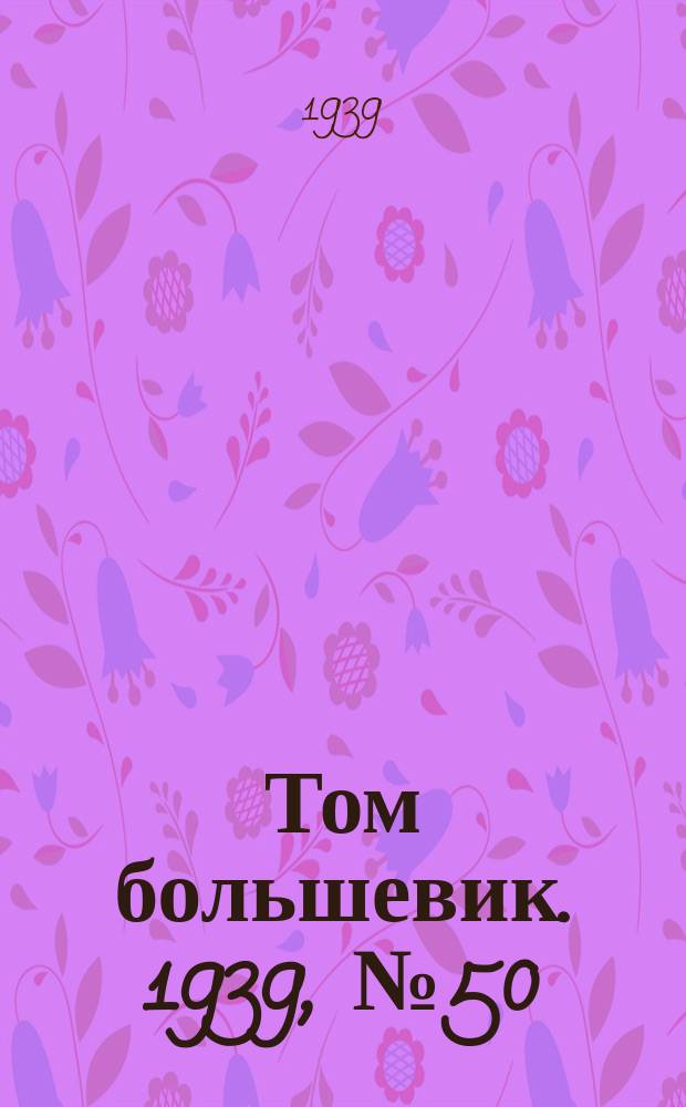 Том большевик. 1939, № 50(653) (17 мая)