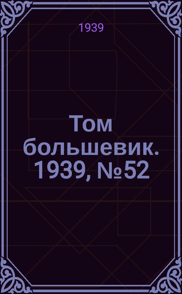 Том большевик. 1939, № 52(655) (26 мая)
