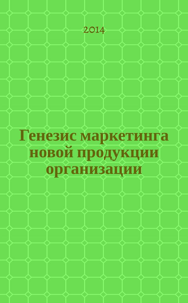 Генезис маркетинга новой продукции организации : монография