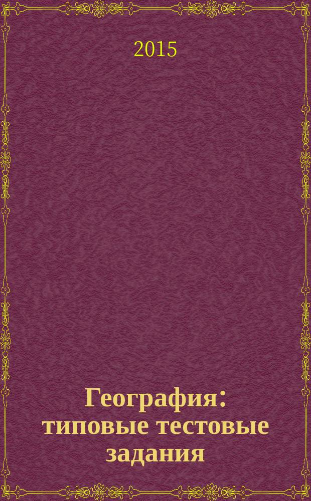 География : типовые тестовые задания : для подготовки выпускников всех типов образовательных учреждений РФ к сдаче экзаменов в форме ЕГЭ : 10 вариантов заданий, ответы, комментарии к ответам