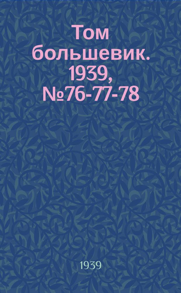 Том большевик. 1939, № 76-77-78(679-681) (9 авг.)