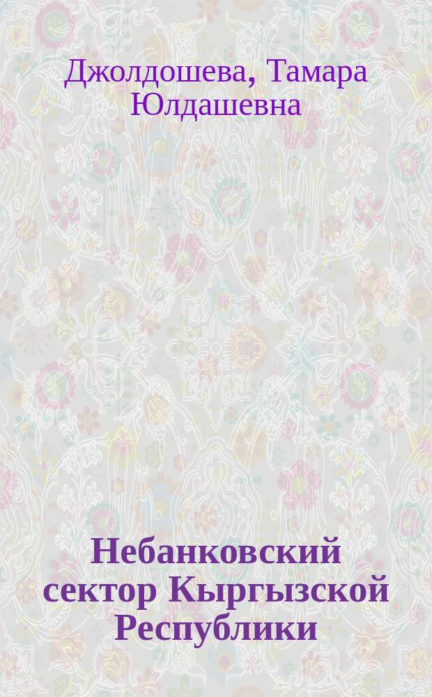 Небанковский сектор Кыргызской Республики: проблемы и перспективы его развития : автореферат диссертации на соискание ученой степени д.э.н. : специальность 08.00.10