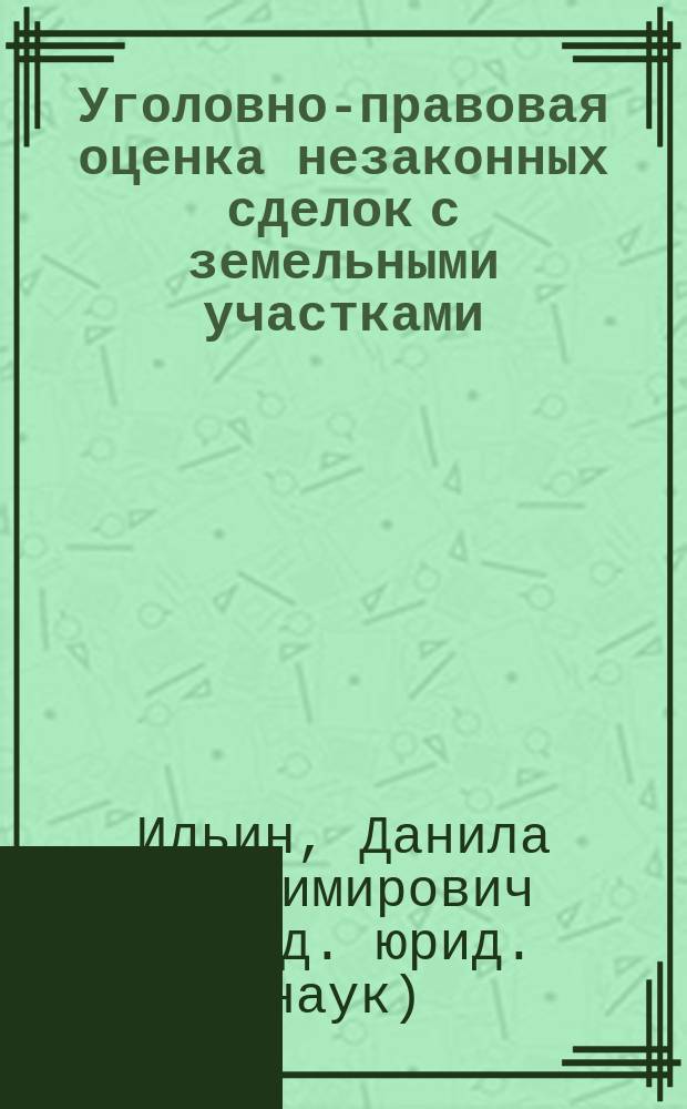 Уголовно-правовая оценка незаконных сделок с земельными участками : монография