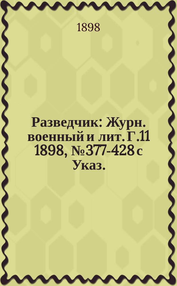 Разведчик : Журн. военный и лит. Г.11 1898, № 377-428 с Указ.