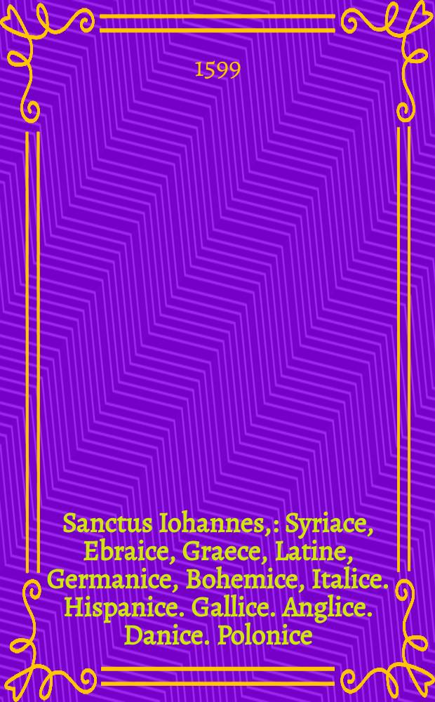 Sanctus Iohannes, : Syriace, Ebraice, Graece, Latine, Germanice, Bohemice, Italice. Hispanice. Gallice. Anglice. Danice. Polonice // T. 1: Continens Evangelium Domini Nostri Iesu Christi ...