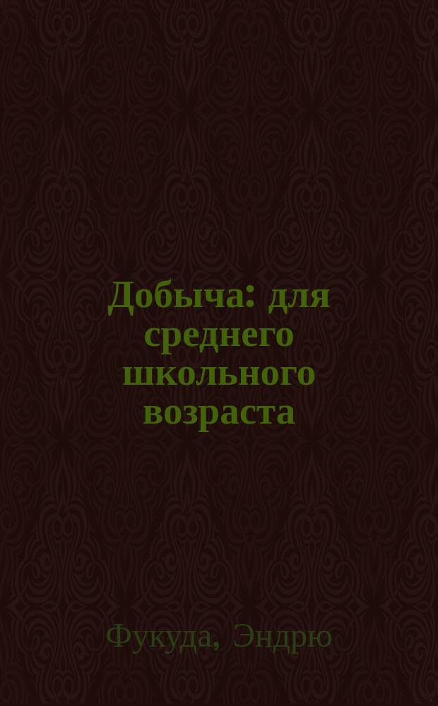 Добыча : для среднего школьного возраста