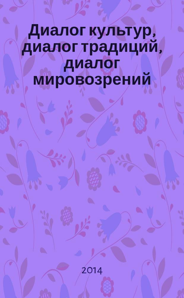 Диалог культур, диалог традиций, диалог мировозрений : материалы научно-методического семинара, посвященного памяти доктора философских наук Р.И. Александровой