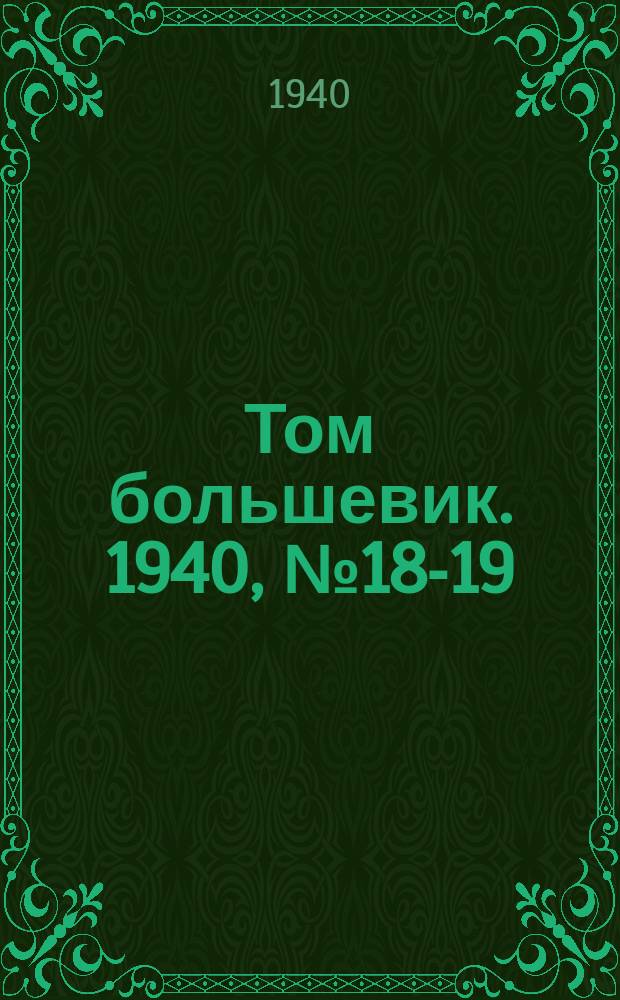 Том большевик. 1940, № 18-19(738-739) (29 февр.)