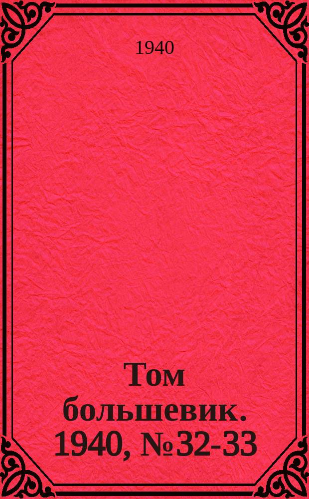 Том большевик. 1940, № 32-33(752-753) (6 апр.)
