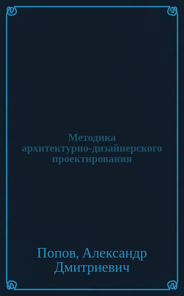 Методика архитектурно-дизайнерского проектирования : учебное пособие для студентов направлений бакалавриата 270100 - Архитектура, 270300 - Дизайн архитектурной среды