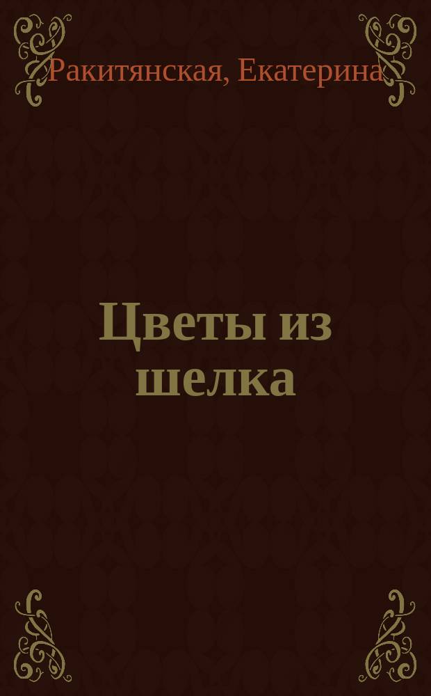 Цветы из шелка : изысканные аксессуары своими руками