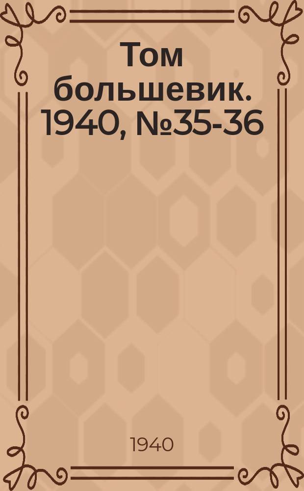 Том большевик. 1940, № 35-36(755-756) (14 апр.)