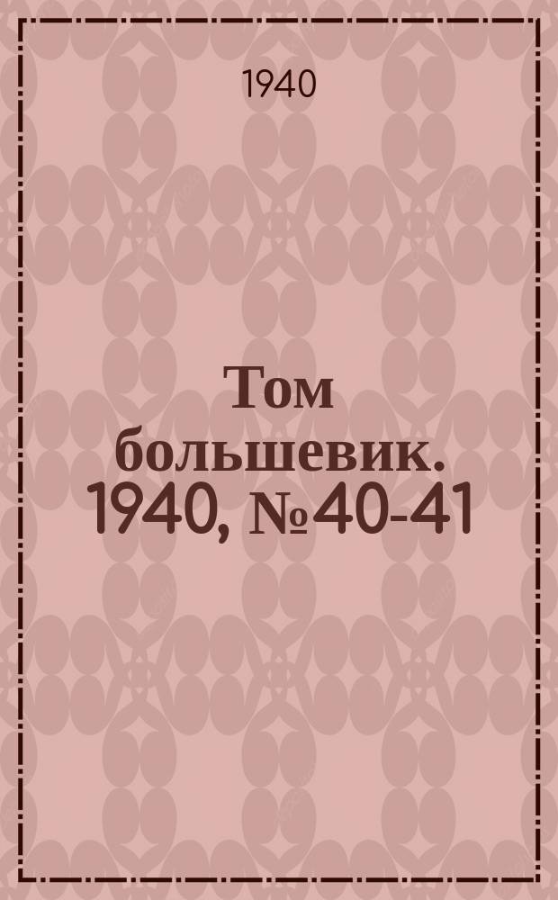 Том большевик. 1940, № 40-41(761) (1 мая)