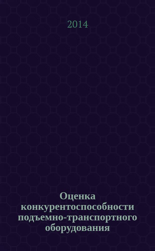 Оценка конкурентоспособности подъемно-транспортного оборудования : учебное пособие для студентов специальности 190109 - Наземные транспортно-технологические средства профиля подготовки "Подъемно-транспортные, строительные, дорожные средства и оборудование"